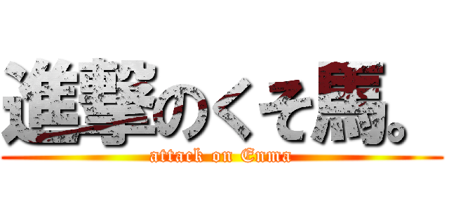 進撃のくそ馬。 (attack on Enma)