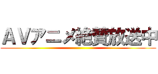 ＡＶアニメ絶賛放送中 ()