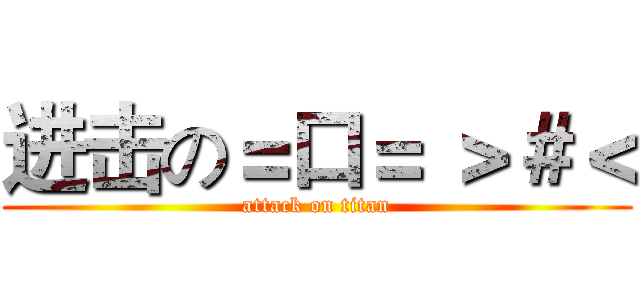 进击の＝口＝ ＞＃＜ (attack on titan)