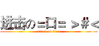 进击の＝口＝ ＞＃＜ (attack on titan)