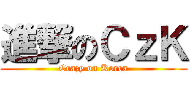 進撃のＣｚＫ (Crazy on Korea)