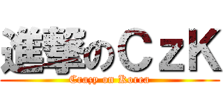 進撃のＣｚＫ (Crazy on Korea)