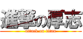 進撃の厚志 (attack on titan)