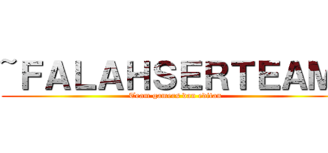 ~ＦＡＬＡＨＳＥＲＴＥＡＭ~ (Team gamers dan editan)