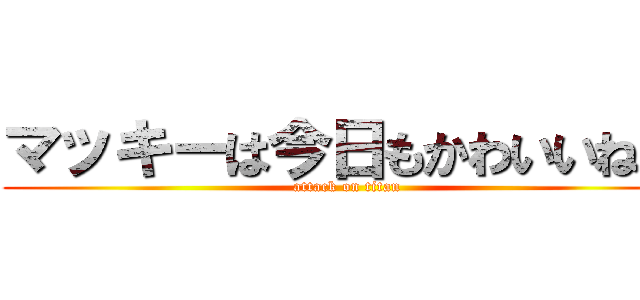 マッキーは今日もかわいいね♡ (attack on titan)