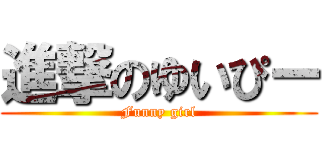 進撃のゆいぴー (Funny girl)