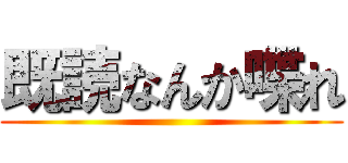 既読なんか喋れ ()