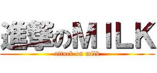 進撃のＭＩＬＫ (attack on milk)