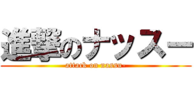 進撃のナッスー (attack on nassu-)