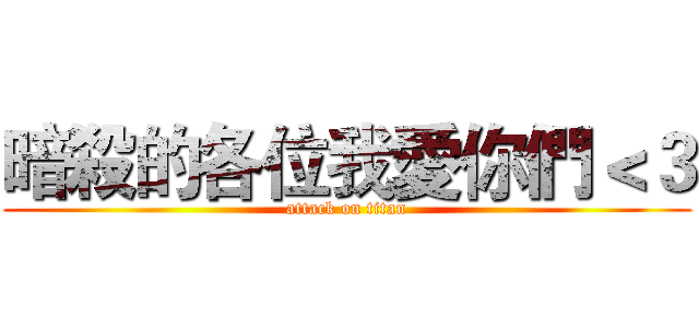 暗殺的各位我愛你們＜３ (attack on titan)
