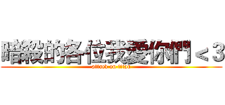 暗殺的各位我愛你們＜３ (attack on titan)
