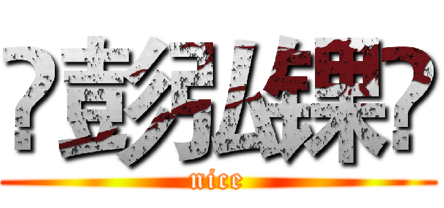 ꧁彭弘锞꧂ (nice)