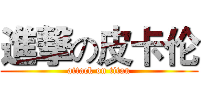 進撃の皮卡伦 (attack on titan)