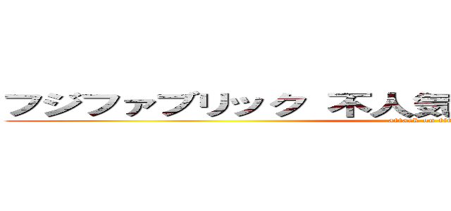 フジファブリック 不人気 人気落ちた 人気低下 (attack on titan)