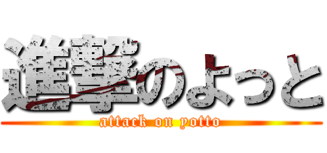 進撃のよっと (attack on yotto)