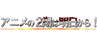 アニメの２期は明日から！ (That sounds great )
