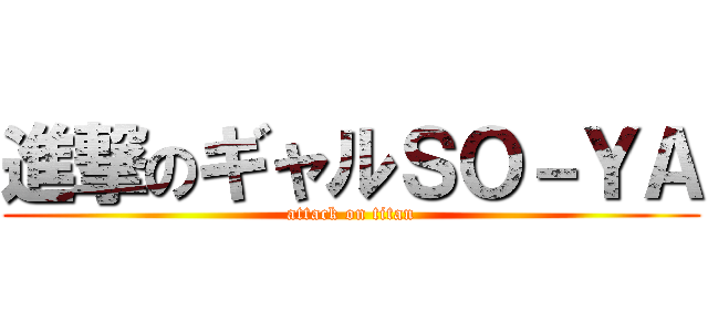 進撃のギャルＳＯ－ＹＡ (attack on titan)
