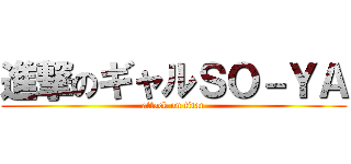 進撃のギャルＳＯ－ＹＡ (attack on titan)