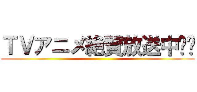 ＴＶアニメ絶賛放送中‼︎ ()