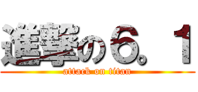 進撃の６。１ (attack on titan)