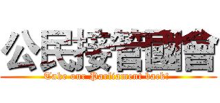公民接管國會 (Take our Parliament back! )