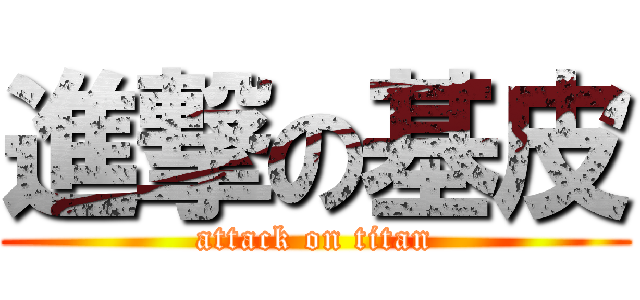 進撃の基皮 (attack on titan)