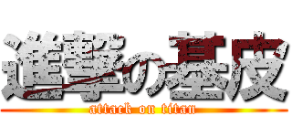 進撃の基皮 (attack on titan)