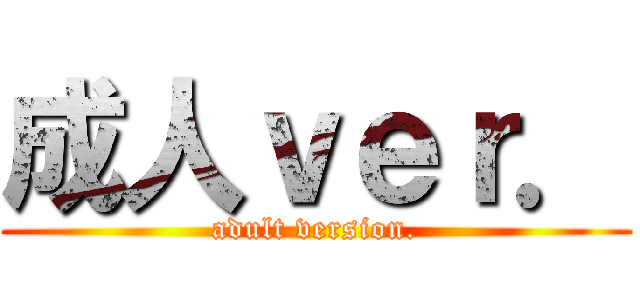 成人ｖｅｒ． (adult version.)
