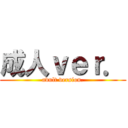 成人ｖｅｒ． (adult version.)