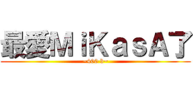最愛ＭｉＫａｓＡ了 (~400 b~)
