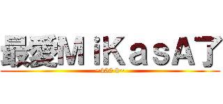 最愛ＭｉＫａｓＡ了 (~400 b~)