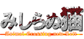 みしらぬ猫 (Animal Crossing new Left)