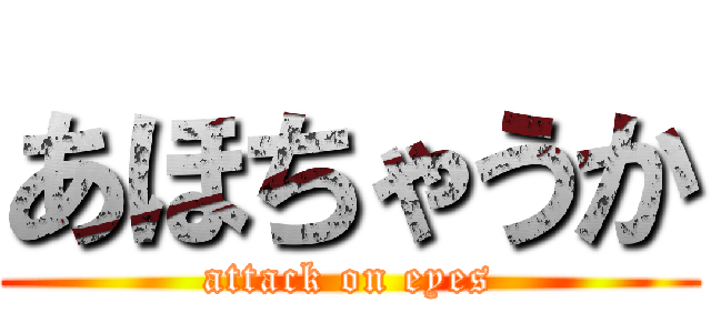 あほちゃうか (attack on eyes)