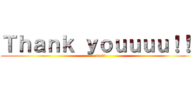 Ｔｈａｎｋ ｙｏｕｕｕｕ！！！ (nosi)