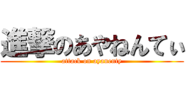 進撃のあやねんてぃ (attack on ayanenty)