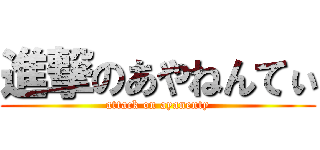 進撃のあやねんてぃ (attack on ayanenty)
