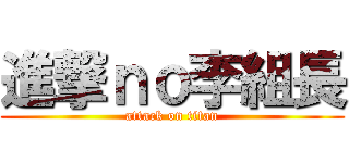 進撃ｎｏ李組長 (attack on titan)