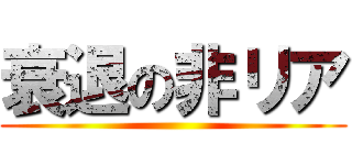 衰退の非リア ()