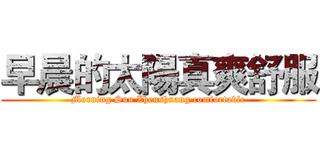 早晨的太陽真爽舒服 (Morning Sun Zhenshuang comfortable)