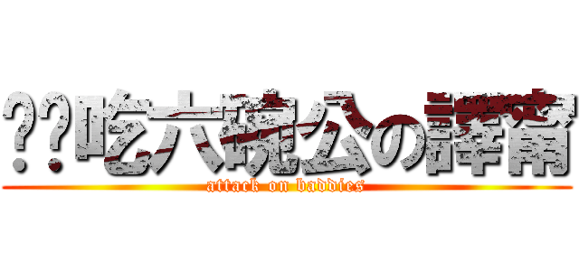 惦惦吃六碗公の譯甯 (attack on baddies)