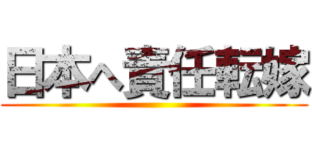 日本へ責任転嫁 ()