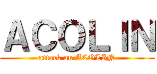 ＡＣＯＬＩＮ (attack on ACOLIN)