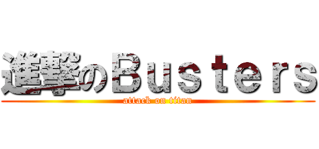 進撃のＢｕｓｔｅｒｓ (attack on titan)