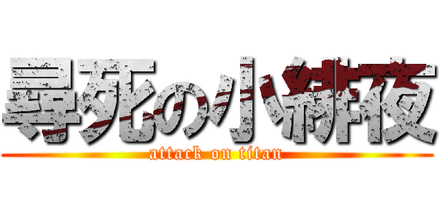 尋死の小緋夜 (attack on titan)