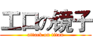 工口の镜子 (attack on titan)