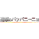 進撃のパッパニーニョ (attack on ni-nyo)