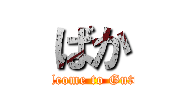 ばか (Welcome to Gutter)
