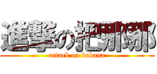 進撃の把那那 (attack on babana)