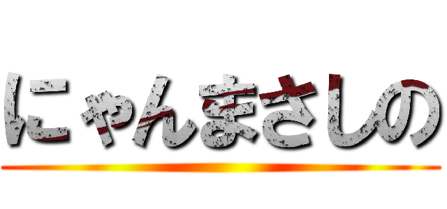 にゃんまさしの ()