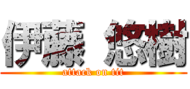 伊藤 悠樹 (attack on tit)